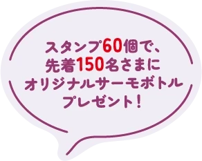 スタンプ60個で、先着150名さまにオリジナルサーモボトルプレゼント！