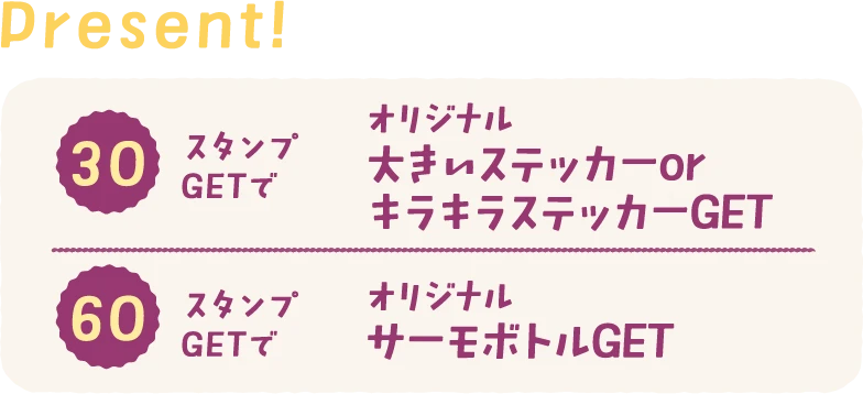 present! 30スタンプGETで「オリジナル大きいステッカーorキラキラステッカーGET」、60スタンプGETで「オリジナルサーモボトルGET」